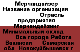 Мерчандайзер › Название организации ­ Team PRO 24 › Отрасль предприятия ­ Мерчендайзинг › Минимальный оклад ­ 30 000 - Все города Работа » Вакансии   . Самарская обл.,Новокуйбышевск г.